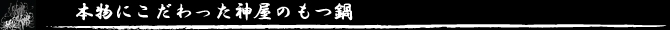 本物にこだわった神屋のもつ鍋