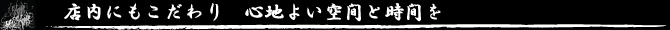 店内にもこだわり　心地よい時間と空間を